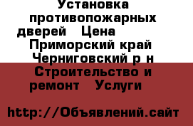 Установка противопожарных дверей › Цена ­ 20 000 - Приморский край, Черниговский р-н Строительство и ремонт » Услуги   